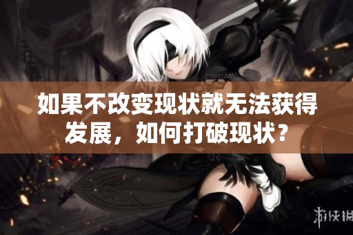 如果不改变现状就无法获得发展，如何打破现状？