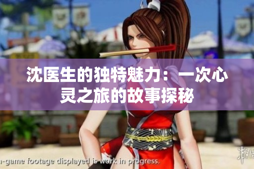 沈医生的独特魅力：一次心灵之旅的故事探秘
