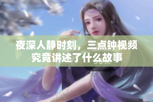 夜深人静时刻，三点钟视频究竟讲述了什么故事