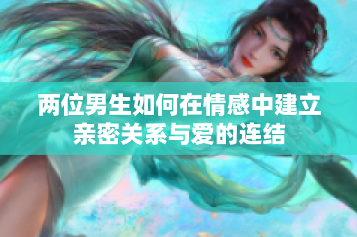 两位男生如何在情感中建立亲密关系与爱的连结