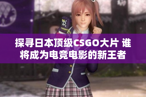 探寻日本顶级CSGO大片 谁将成为电竞电影的新王者