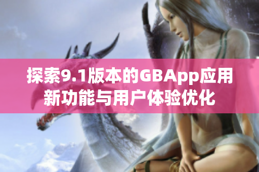 探索9.1版本的GBApp应用新功能与用户体验优化