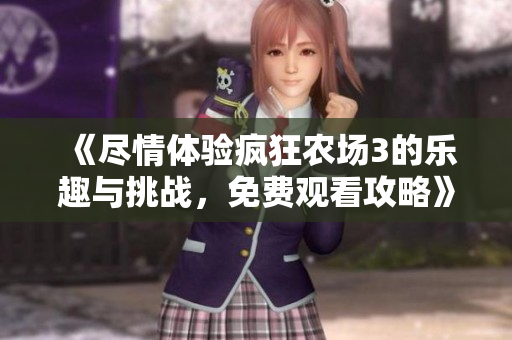 《尽情体验疯狂农场3的乐趣与挑战，免费观看攻略》