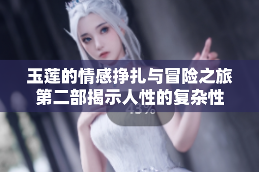 玉莲的情感挣扎与冒险之旅第二部揭示人性的复杂性