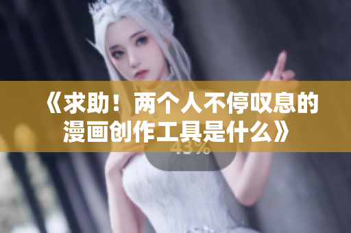 《求助！两个人不停叹息的漫画创作工具是什么》