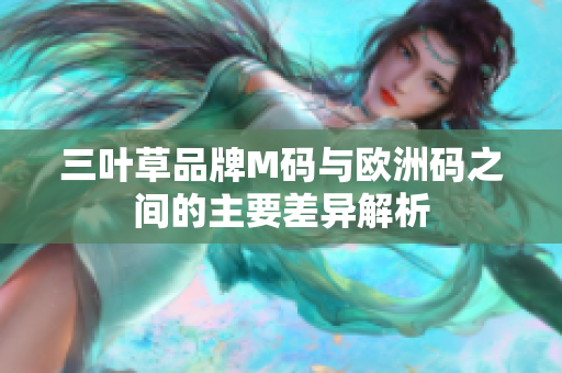 三叶草品牌M码与欧洲码之间的主要差异解析