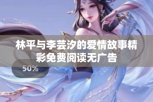 林平与李芸汐的爱情故事精彩免费阅读无广告