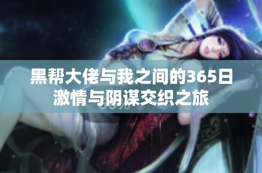 黑帮大佬与我之间的365日激情与阴谋交织之旅