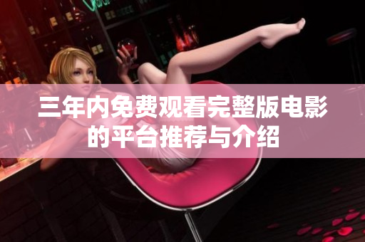 三年内免费观看完整版电影的平台推荐与介绍