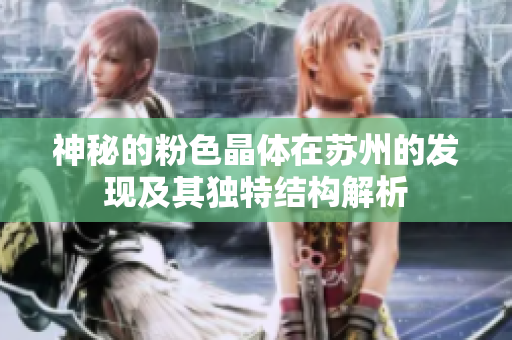 神秘的粉色晶体在苏州的发现及其独特结构解析