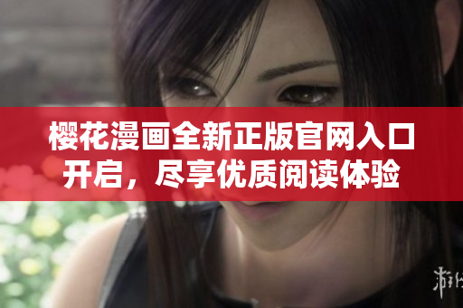 樱花漫画全新正版官网入口开启，尽享优质阅读体验