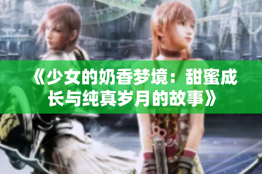 《少女的奶香梦境：甜蜜成长与纯真岁月的故事》