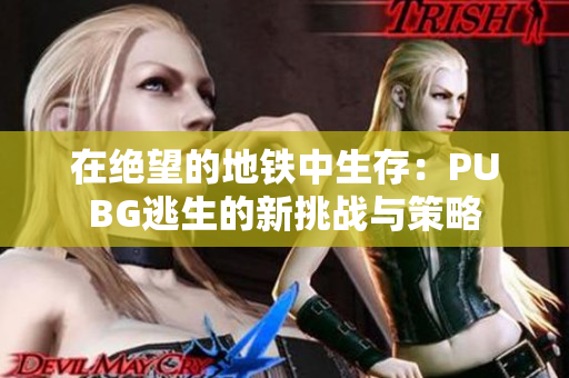 在绝望的地铁中生存：PUBG逃生的新挑战与策略