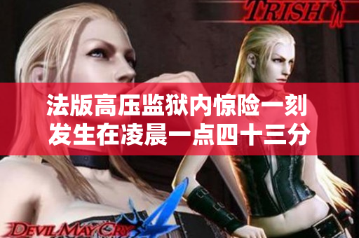 法版高压监狱内惊险一刻 发生在凌晨一点四十三分
