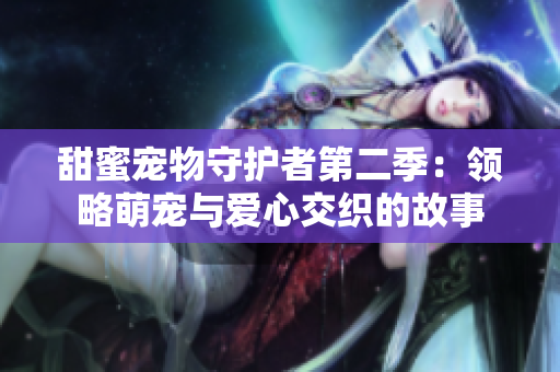 甜蜜宠物守护者第二季：领略萌宠与爱心交织的故事