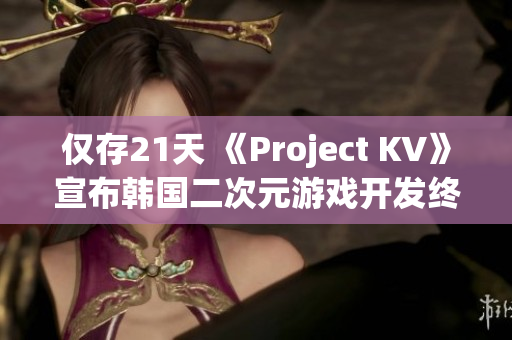 仅存21天 《Project KV》宣布韩国二次元游戏开发终止