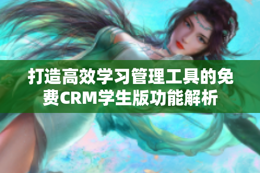 打造高效学习管理工具的免费CRM学生版功能解析