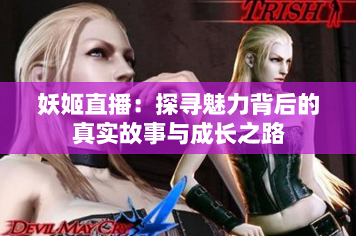 妖姬直播：探寻魅力背后的真实故事与成长之路