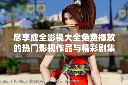 尽享成全影视大全免费播放的热门影视作品与精彩剧集