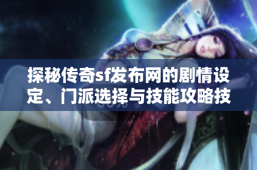 探秘传奇sf发布网的剧情设定、门派选择与技能攻略技巧