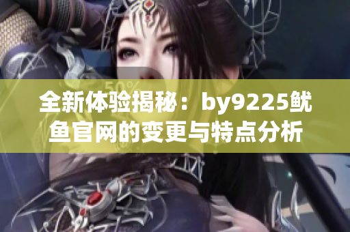 全新体验揭秘：by9225鱿鱼官网的变更与特点分析