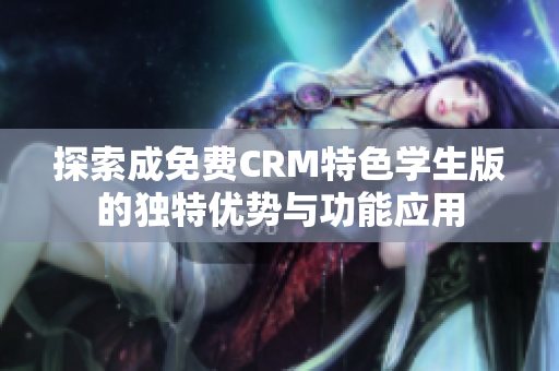 探索成免费CRM特色学生版的独特优势与功能应用