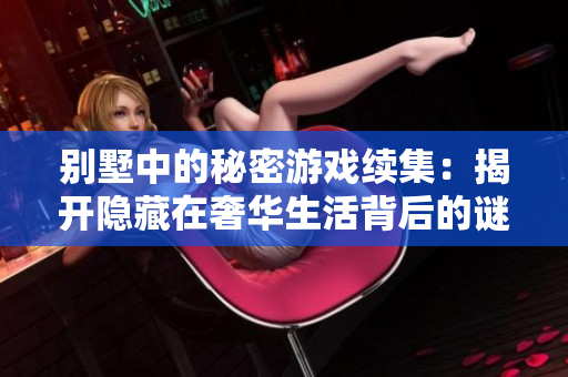 别墅中的秘密游戏续集：揭开隐藏在奢华生活背后的谜团