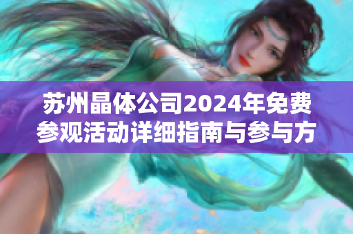 苏州晶体公司2024年免费参观活动详细指南与参与方式