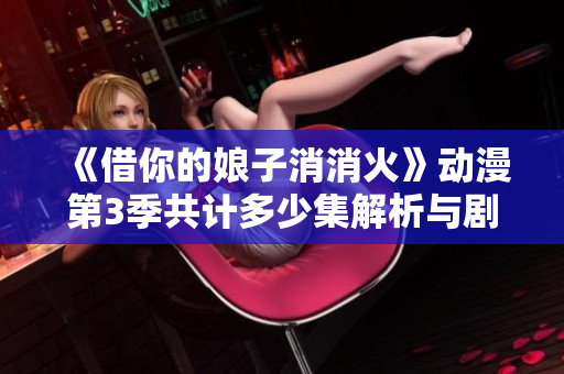 《借你的娘子消消火》动漫第3季共计多少集解析与剧情探讨