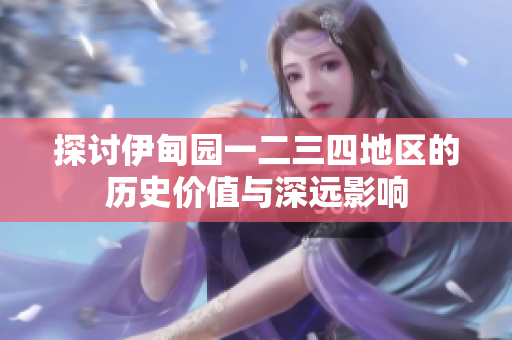 探讨伊甸园一二三四地区的历史价值与深远影响