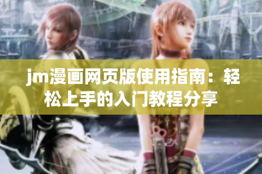  jm漫画网页版使用指南：轻松上手的入门教程分享