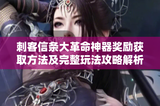 刺客信条大革命神器奖励获取方法及完整玩法攻略解析