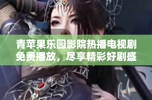 青苹果乐园影院热播电视剧免费播放，尽享精彩好剧盛宴