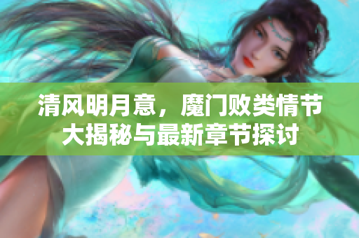 清风明月意，魔门败类情节大揭秘与最新章节探讨