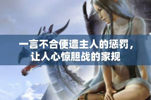 一言不合便遭主人的惩罚，让人心惊胆战的家规