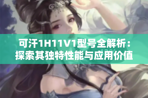 可汗1H11V1型号全解析：探索其独特性能与应用价值