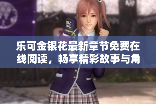 乐可金银花最新章节免费在线阅读，畅享精彩故事与角色魅力