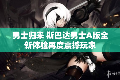 勇士归来 斯巴达勇士A版全新体验再度震撼玩家