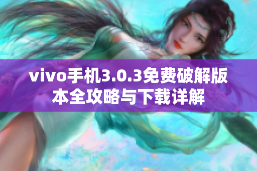 vivo手机3.0.3免费破解版本全攻略与下载详解