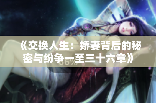 《交换人生：娇妻背后的秘密与纷争一至三十六章》