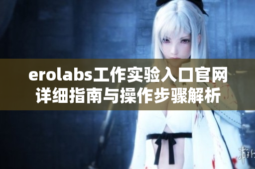 erolabs工作实验入口官网详细指南与操作步骤解析