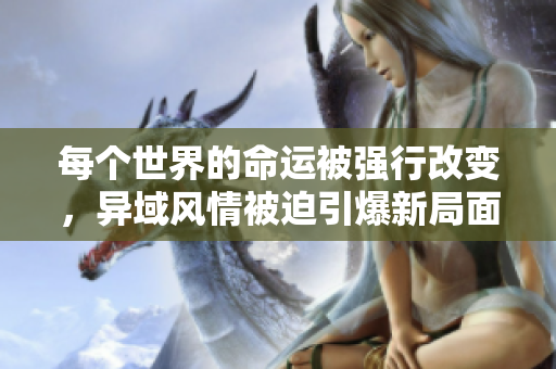 每个世界的命运被强行改变，异域风情被迫引爆新局面