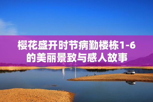 樱花盛开时节病勤楼栋1-6的美丽景致与感人故事