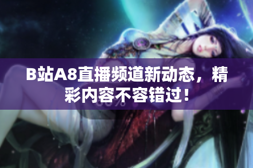 B站A8直播频道新动态，精彩内容不容错过！