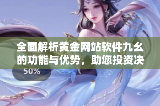 全面解析黄金网站软件九幺的功能与优势，助您投资决策