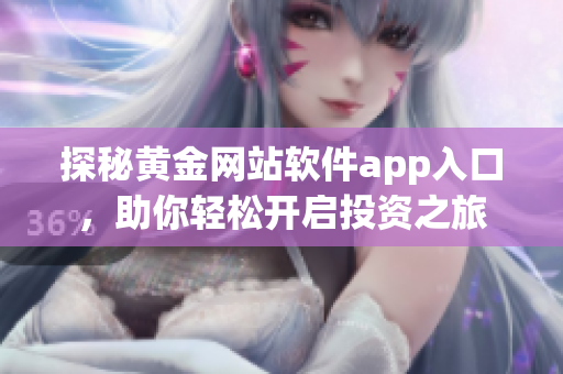 探秘黄金网站软件app入口，助你轻松开启投资之旅