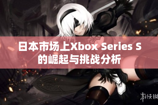 日本市场上Xbox Series S的崛起与挑战分析