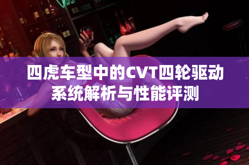 四虎车型中的CVT四轮驱动系统解析与性能评测