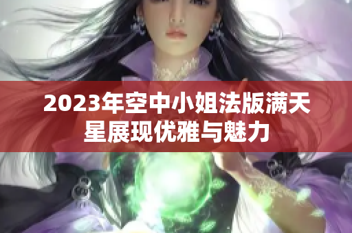 2023年空中小姐法版满天星展现优雅与魅力