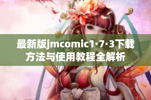 最新版jmcomic1·7·3下载方法与使用教程全解析